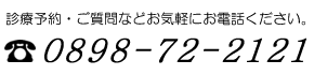 診療予約・ご質問などお気軽にお電話ください。0898-72-2121